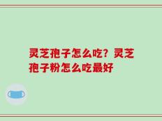 灵芝孢子怎么吃？灵芝孢子粉怎么吃最好