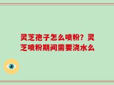灵芝孢子怎么喷粉？灵芝喷粉期间需要浇水么