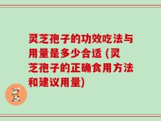 灵芝孢子的功效吃法与用量是多少合适 (灵芝孢子的正确食用方法和建议用量)