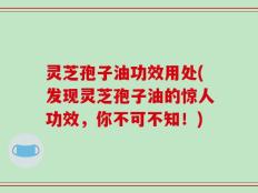 灵芝孢子油功效用处(发现灵芝孢子油的惊人功效，你不可不知！)