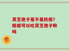 灵芝孢子是不是抗癌？癌症可以吃灵芝孢子粉吗