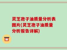 灵芝孢子油质量分析表图片(灵芝孢子油质量分析报告详解)