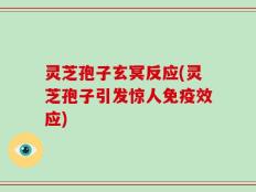 灵芝孢子玄冥反应(灵芝孢子引发惊人免疫效应)