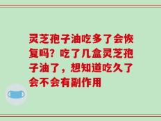 灵芝孢子油吃多了会恢复吗？吃了几盒灵芝孢子油了，想知道吃久了会不会有副作用