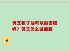 灵芝孢子油可以做面膜吗？灵芝怎么做面膜