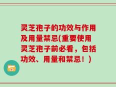 灵芝孢子的功效与作用及用量禁忌(重要使用灵芝孢子前必看，包括功效、用量和禁忌！)