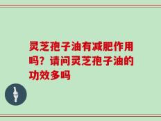 灵芝孢子油有减肥作用吗？请问灵芝孢子油的功效多吗