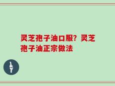 灵芝孢子油口服？灵芝孢子油正宗做法