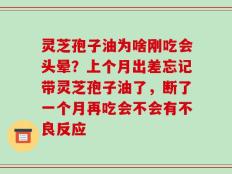灵芝孢子油为啥刚吃会头晕？上个月出差忘记带灵芝孢子油了，断了一个月再吃会不会有不良反应