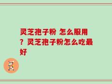 灵芝孢子粉 怎么服用？灵芝孢子粉怎么吃最好