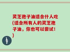 灵芝孢子油适合什人吃(适合所有人的灵芝孢子油，你也可以尝试！)