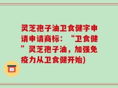 灵芝孢子油卫食健字申请申请商标：“卫食健”灵芝孢子油，加强免疫力从卫食健开始)
