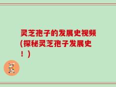 灵芝孢子的发展史视频(探秘灵芝孢子发展史！)