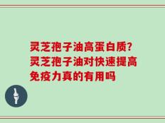 灵芝孢子油高蛋白质？灵芝孢子油对快速提高免疫力真的有用吗