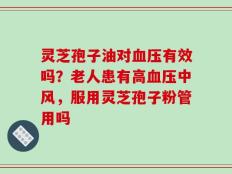 灵芝孢子油对血压有效吗？老人患有高血压中风，服用灵芝孢子粉管用吗