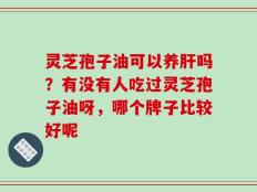 灵芝孢子油可以养肝吗？有没有人吃过灵芝孢子油呀，哪个牌子比较好呢