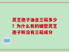 灵芝孢子油含三萜多少？为什么有的破壁灵芝孢子粉没有三萜成分