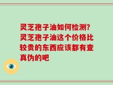 灵芝孢子油如何检测？灵芝孢子油这个价格比较贵的东西应该都有查真伪的吧