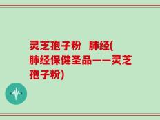 灵芝孢子粉  肺经(肺经保健圣品——灵芝孢子粉)