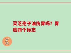 灵芝孢子油伤胃吗？胃癌四个标志