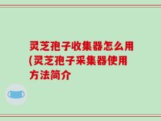 灵芝孢子收集器怎么用(灵芝孢子采集器使用方法简介