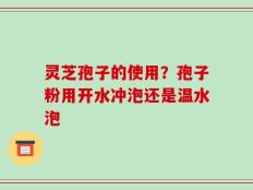 灵芝孢子的使用？孢子粉用开水冲泡还是温水泡
