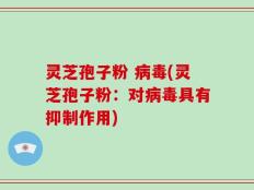 灵芝孢子粉 病毒(灵芝孢子粉：对病毒具有抑制作用)