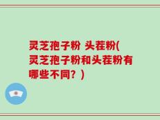 灵芝孢子粉 头茬粉(灵芝孢子粉和头茬粉有哪些不同？)