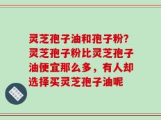 灵芝孢子油和孢子粉？灵芝孢子粉比灵芝孢子油便宜那么多，有人却选择买灵芝孢子油呢