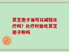 灵芝孢子油可以减轻化疗吗？化疗时能吃灵芝孢子粉吗