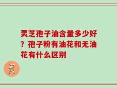 灵芝孢子油含量多少好？孢子粉有油花和无油花有什么区别