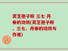 灵芝孢子粉 三七 丹参的功效(灵芝孢子粉、三七、丹参的功效与作用)