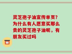 灵芝孢子油宣传单页？为什么有人愿意买那么贵的灵芝孢子油呢，有朋友买过吗