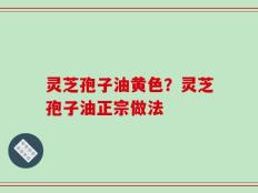 灵芝孢子油黄色？灵芝孢子油正宗做法