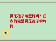 灵芝孢子破壁好吗？归农的破壁灵芝孢子粉咋样