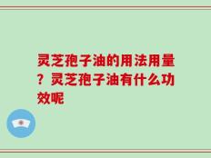 灵芝孢子油的用法用量？灵芝孢子油有什么功效呢