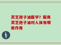 灵芝孢子油医学？服用灵芝孢子油对人体有哪些作用