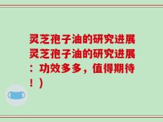 灵芝孢子油的研究进展灵芝孢子油的研究进展：功效多多，值得期待！)