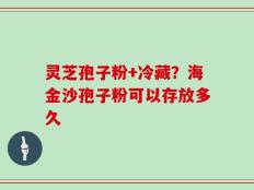 灵芝孢子粉+冷藏？海金沙孢子粉可以存放多久