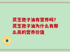 灵芝孢子油有营养吗？灵芝孢子油为什么有那么高的营养价值