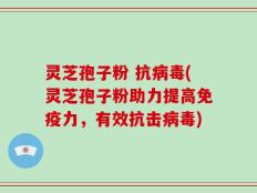 灵芝孢子粉 抗病毒(灵芝孢子粉助力提高免疫力，有效抗击病毒)