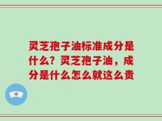 灵芝孢子油标准成分是什么？灵芝孢子油，成分是什么怎么就这么贵