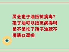 灵芝孢子油抵抗病毒？孢子油可以抵抗病毒吗是不是吃了孢子油就不用戴口罩啦