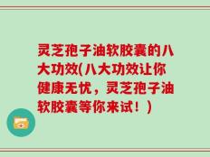 灵芝孢子油软胶囊的八大功效(八大功效让你健康无忧，灵芝孢子油软胶囊等你来试！)