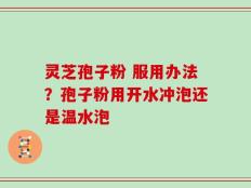 灵芝孢子粉 服用办法？孢子粉用开水冲泡还是温水泡