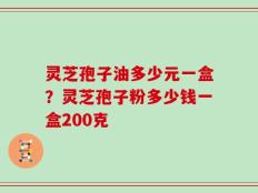 灵芝孢子油多少元一盒？灵芝孢子粉多少钱一盒200克