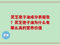 灵芝孢子油成分表报告？灵芝孢子油为什么有那么高的营养价值