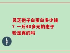 灵芝孢子白蛋白多少钱？一斤40多元的孢子粉是真的吗