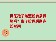 灵芝孢子破壁粉有质保期吗？孢子粉保质期多长时间