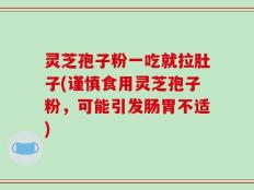 灵芝孢子粉一吃就拉肚子(谨慎食用灵芝孢子粉，可能引发肠胃不适)